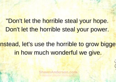 Shawn Anderson - Let's use the horrible to grow bigger in how much wonderful we give