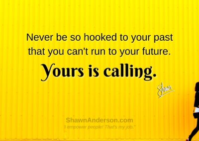 Shawn Anderson - Never be so hooked to your past that you can't run to your future. Yours is calling