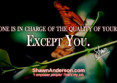 No one is incharge of the quality of your life. Except YOU