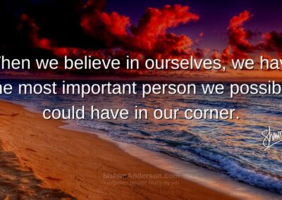 When we believe in ourselves we have the most important person we possibly could have in our corner